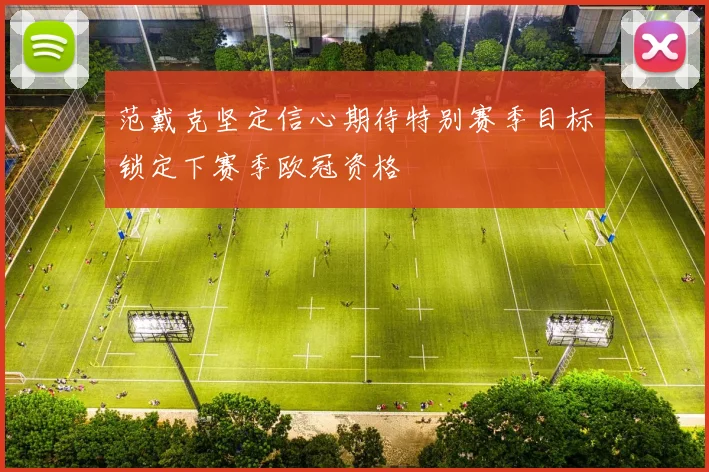 范戴克坚定信心期待特别赛季目标锁定下赛季欧冠资格