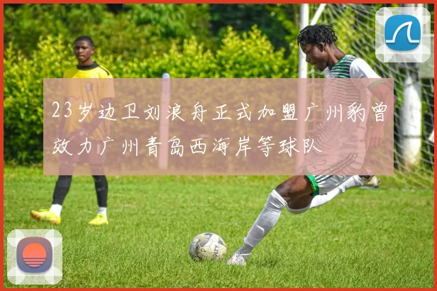 23岁边卫刘浪舟正式加盟广州豹曾效力广州青岛西海岸等球队