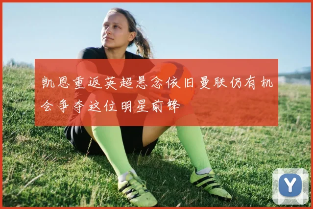 凯恩重返英超悬念依旧曼联仍有机会争夺这位明星前锋