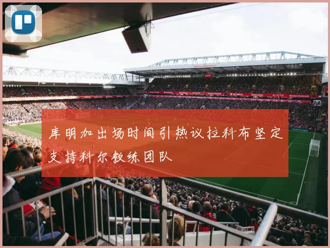 库明加出场时间引热议拉科布坚定支持科尔教练团队