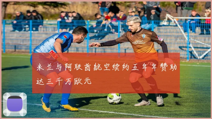 米兰与阿联酋航空续约五年年赞助达三千万欧元