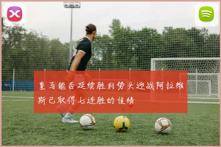 皇马能否延续胜利势头迎战阿拉维斯已取得七连胜的佳绩