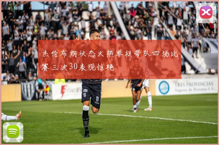 杰伦布朗状态火热单核带队四场比赛三次30表现惊艳