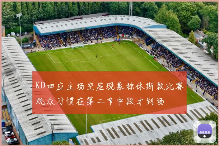 KD回应主场空座现象称休斯敦比赛观众习惯在第二节中段才到场