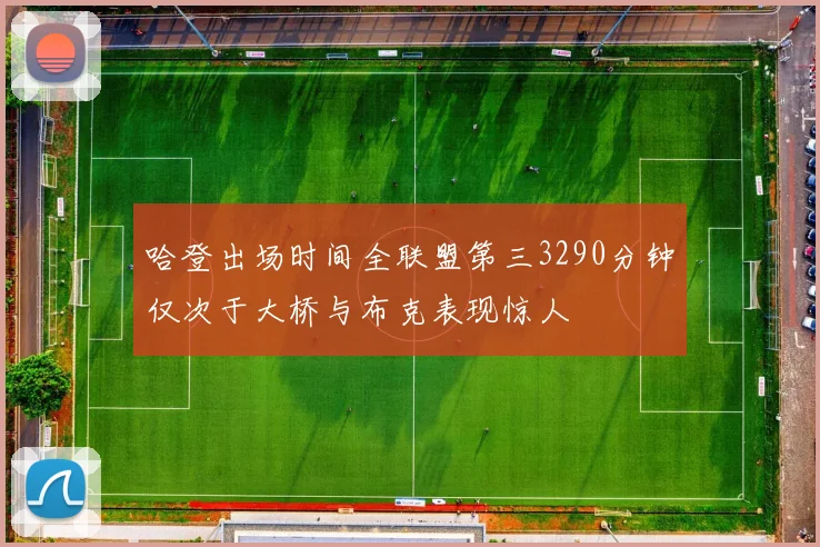 哈登出场时间全联盟第三3290分钟仅次于大桥与布克表现惊人