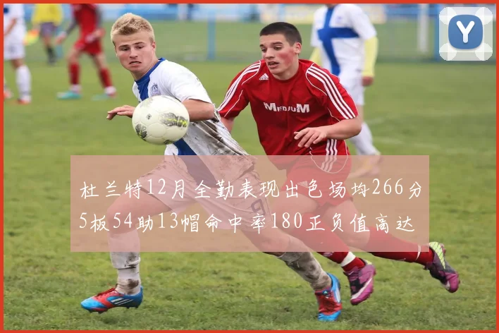 杜兰特12月全勤表现出色场均266分5板54助13帽命中率180正负值高达79