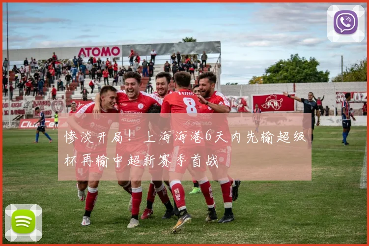 惨淡开局！上海海港6天内先输超级杯再输中超新赛季首战
