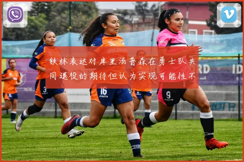 铁林表达对库里汤普森在勇士队共同退役的期待但认为实现可能性不大