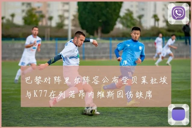 巴黎对阵里尔阵容公布登贝莱杜埃与K77在列若昂内维斯因伤缺席
