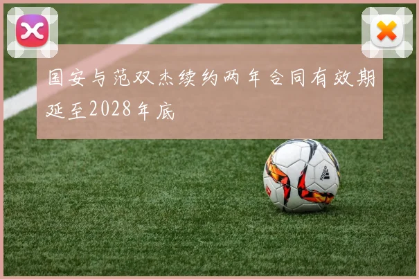 国安与范双杰续约两年合同有效期延至2028年底