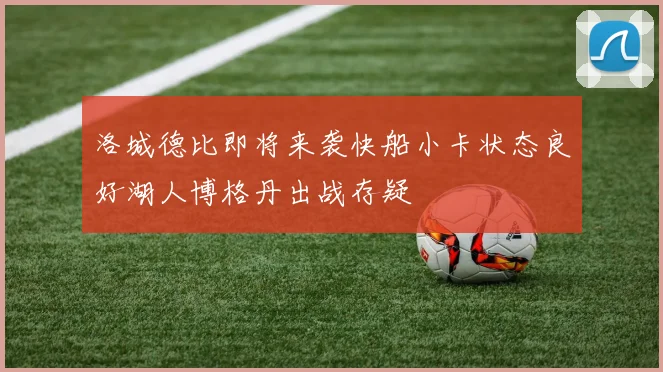 洛城德比即将来袭快船小卡状态良好湖人博格丹出战存疑