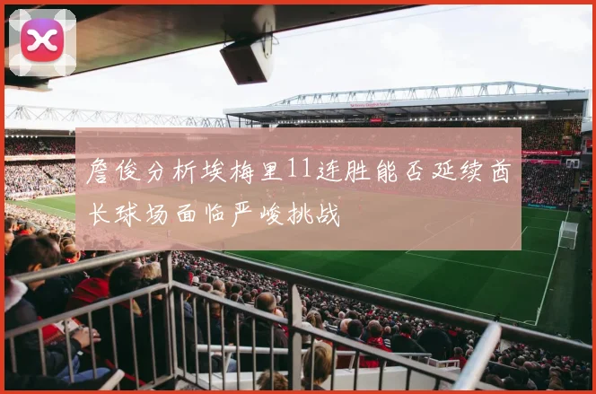 詹俊分析埃梅里11连胜能否延续酋长球场面临严峻挑战