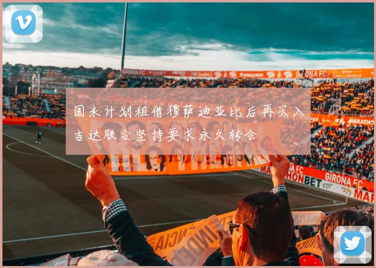 国米计划租借穆萨迪亚比后再买入吉达联合坚持要求永久转会