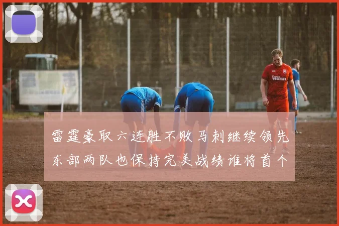 雷霆豪取六连胜不败马刺继续领先东部两队也保持完美战绩谁将首个掉队