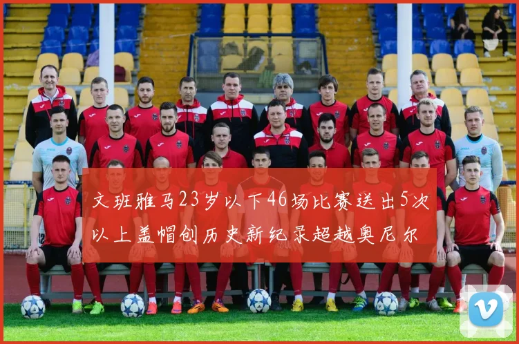 文班雅马23岁以下46场比赛送出5次以上盖帽创历史新纪录超越奥尼尔