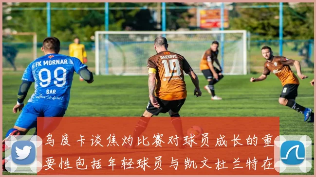 乌度卡谈焦灼比赛对球员成长的重要性包括年轻球员与凯文杜兰特在内