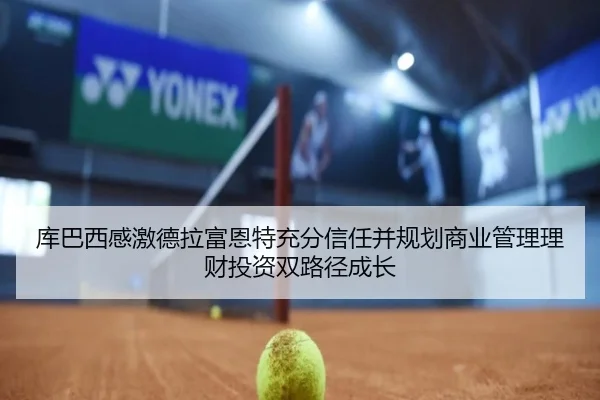 库巴西感激德拉富恩特充分信任并规划商业管理理财投资双路径成长 - BSports