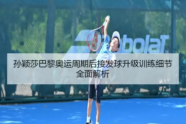 孙颖莎巴黎奥运周期后接发球升级训练细节全面解析 - BSports